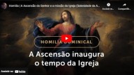 A Ascensão do Senhor e a missão da Igreja (vídeo)