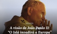 A visão de João Paulo II: “O Islã invadirá a Europa”