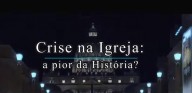 Crise na Igreja? A pior da História (Vídeo)